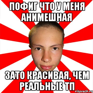 пофиг что у меня анимешная зато красивая, чем реальные тп, Мем Типичный Руслик
