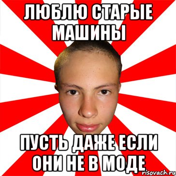 люблю старые машины пусть даже если они не в моде, Мем Типичный Руслик