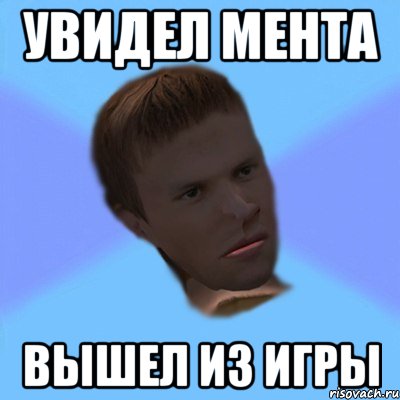 увидел мента вышел из игры