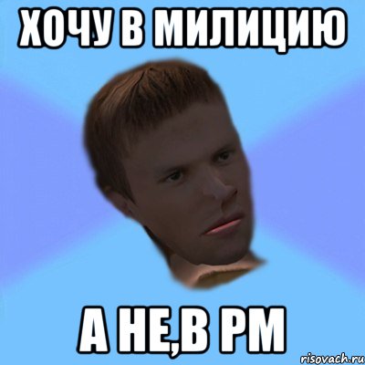 хочу в милицию а не,в рм