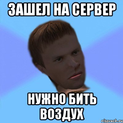 зашел на сервер нужно бить воздух