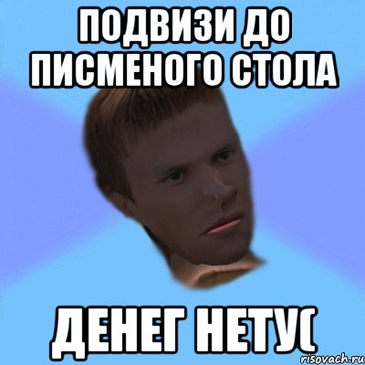подвизи до писменого стола денег нету(