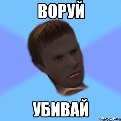 воруй убивай