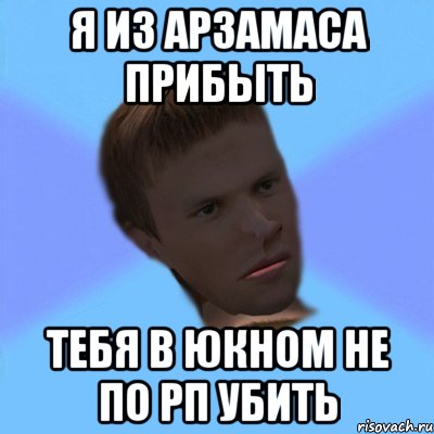 я из арзамаса прибыть тебя в юкном не по рп убить