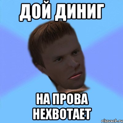 дой диниг на прова нехвотает