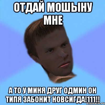 отдай мошыну мне а то у миня друг одмин он типя забонит новсигда!111!!