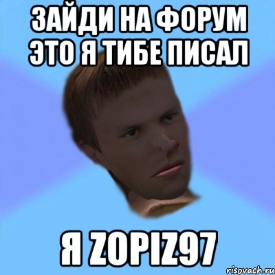 зайди на форум это я тибе писал я zopiz97
