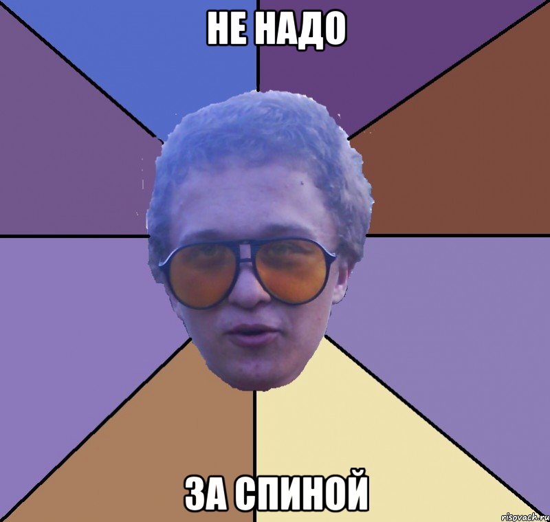 не надо за спиной