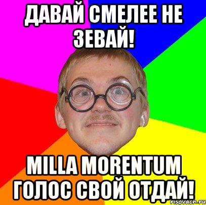 давай смелее не зевай! milla morentum голос свой отдай!, Мем Типичный ботан