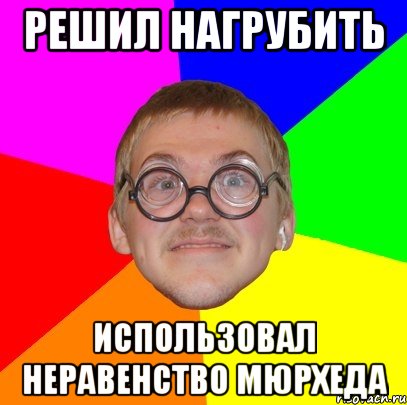 решил нагрубить использовал неравенство мюрхеда, Мем Типичный ботан