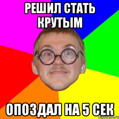 решил стать крутым опоздал на 5 сек, Мем Типичный ботан