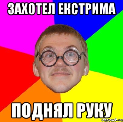 захотел екстрима поднял руку, Мем Типичный ботан