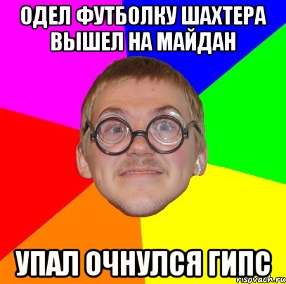 одел футболку шахтера вышел на майдан упал очнулся гипс, Мем Типичный ботан