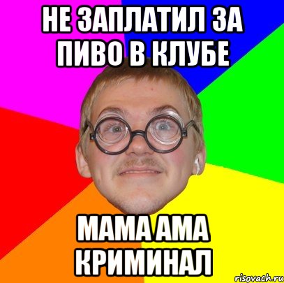 не заплатил за пиво в клубе мама ама криминал, Мем Типичный ботан