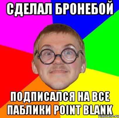 сделал бронебой подписался на все паблики point blank, Мем Типичный ботан