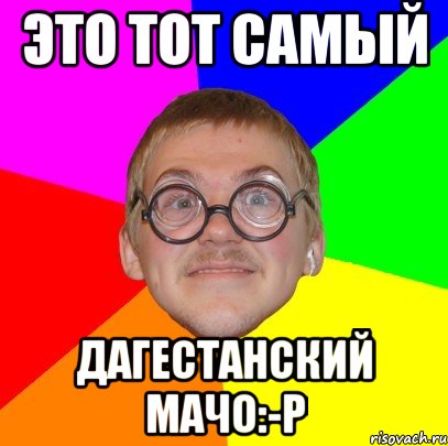 это тот самый дагестанский мачо:-p, Мем Типичный ботан