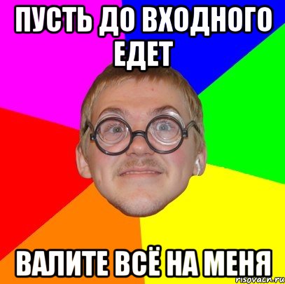 пусть до входного едет валите всё на меня, Мем Типичный ботан