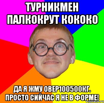 турникмен палкокрут кококо да я жму овер100500кг. просто сийчас я не в форме!, Мем Типичный ботан