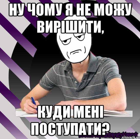 ну чому я не можу вирішити, куди мені поступати?