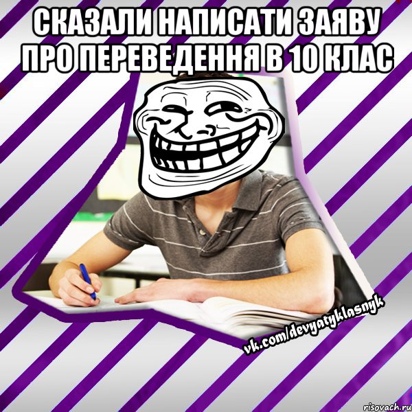 сказали написати заяву про переведення в 10 клас , Мем Типовий девятикласник