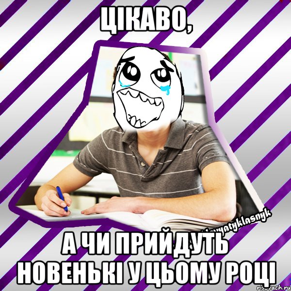 цікаво, а чи прийдуть новенькі у цьому році, Мем Типовий девятикласник