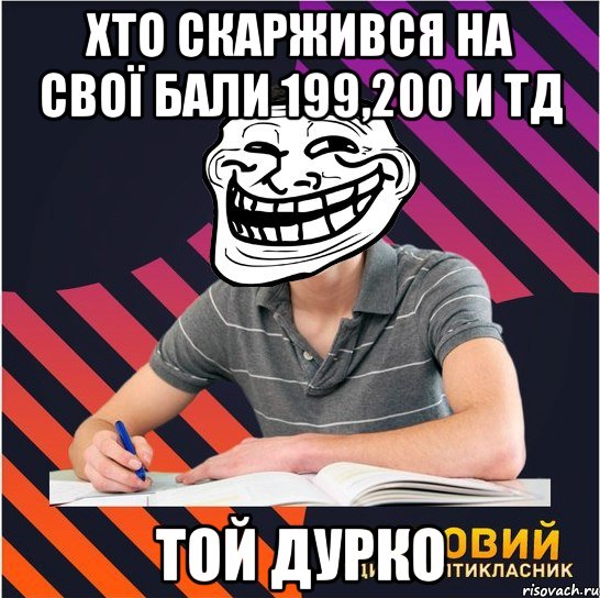 хто скаржився на свої бали 199,200 и тд той дурко, Мем Типовий одинадцятикласник