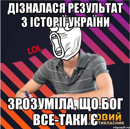 дізналася результат з історії україни зрозуміла, що бог все-таки є, Мем Типовий одинадцятикласник