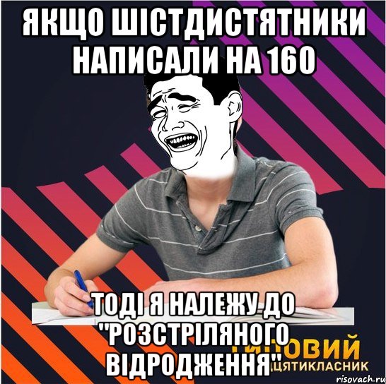 якщо шістдистятники написали на 160 тоді я належу до "розстріляного відродження", Мем Типовий одинадцятикласник