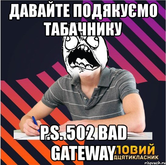 давайте подякуємо табачнику p.s. 502 bad gateway