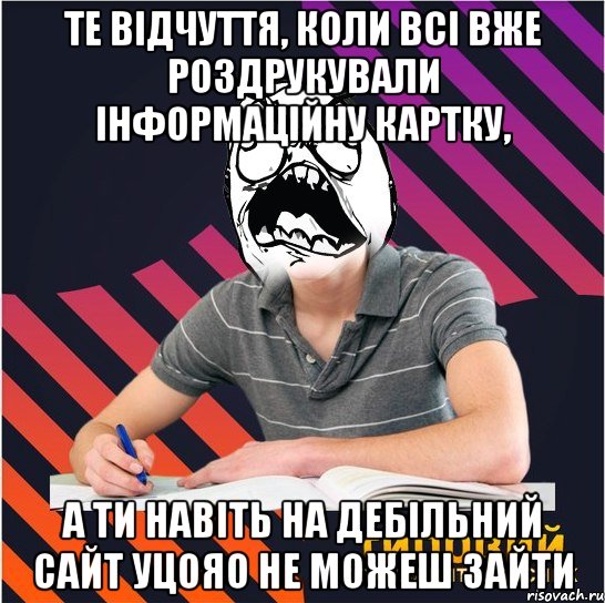 те відчуття, коли всі вже роздрукували інформаційну картку, а ти навіть на дебільний сайт уцояо не можеш зайти