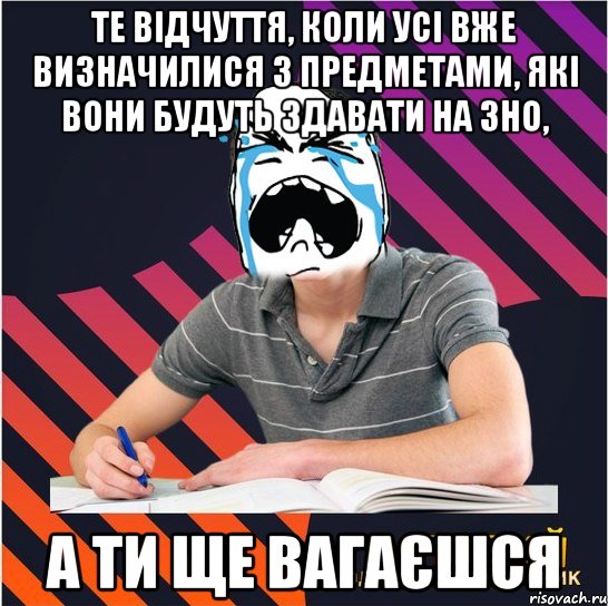 те відчуття, коли усі вже визначилися з предметами, які вони будуть здавати на зно, а ти ще вагаєшся, Мем Типовий одинадцятикласник