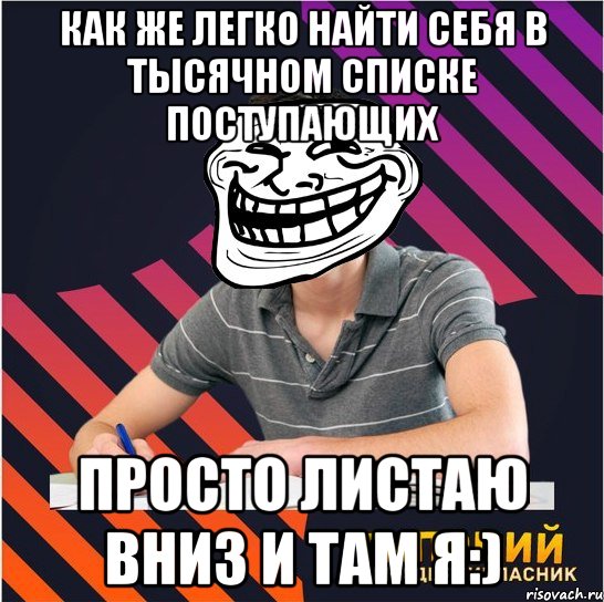 как же легко найти себя в тысячном списке поступающих просто листаю вниз и там я:)