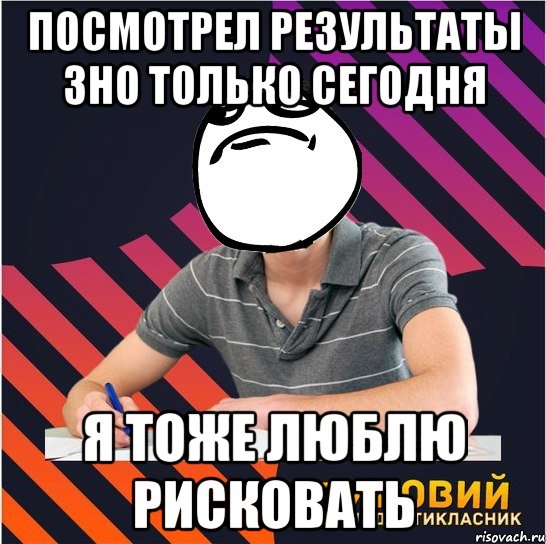 посмотрел результаты зно только сегодня я тоже люблю рисковать, Мем Типовий одинадцятикласник