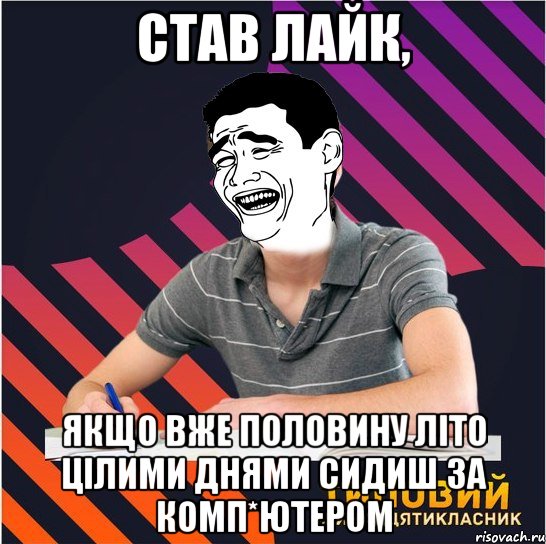 став лайк, якщо вже половину літо цілими днями сидиш за комп*ютером, Мем Типовий одинадцятикласник