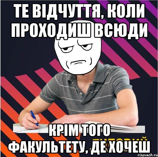 те відчуття, коли проходиш всюди крім того факультету, де хочеш, Мем Типовий одинадцятикласник