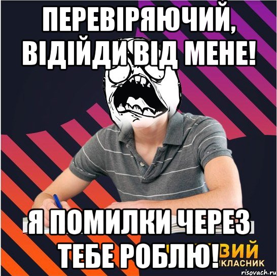 перевіряючий, відійди від мене! я помилки через тебе роблю!, Мем Типовий одинадцятикласник