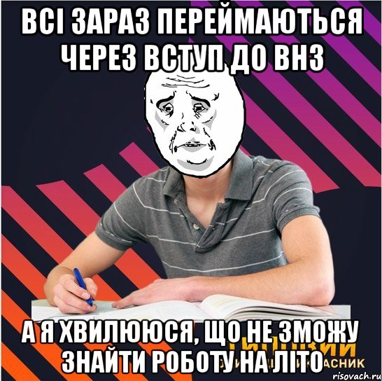 всі зараз переймаються через вступ до внз а я хвилююся, що не зможу знайти роботу на літо