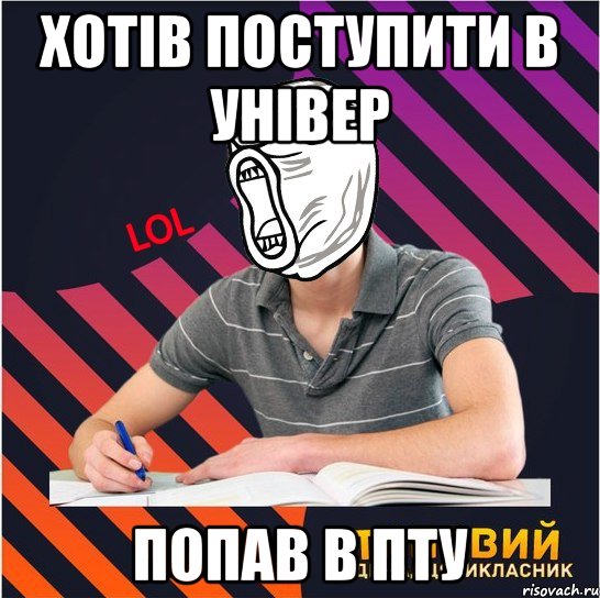 хотів поступити в універ попав в пту