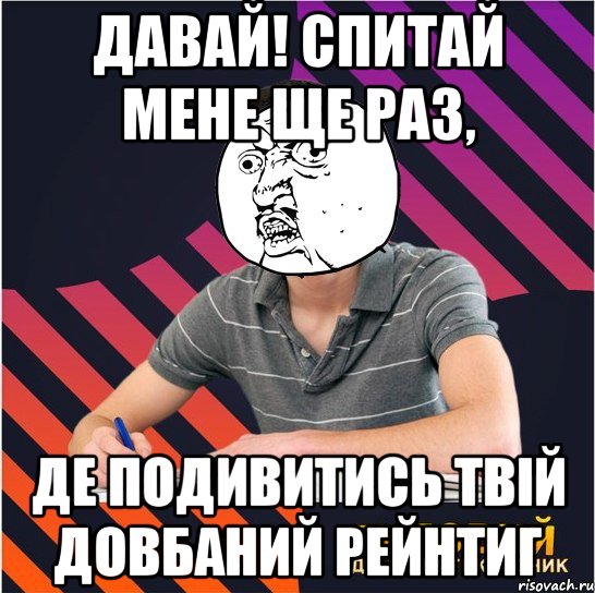 давай! спитай мене ще раз, де подивитись твій довбаний рейнтиг