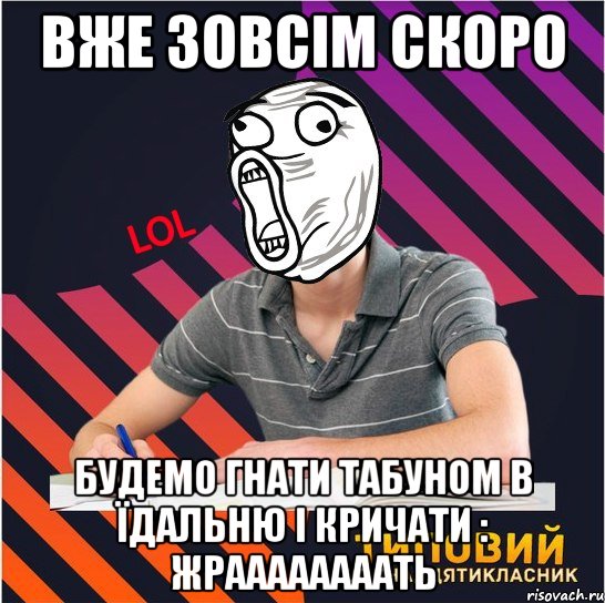 вже зовсім скоро будемо гнати табуном в їдальню і кричати : жраааааааать, Мем Типовий одинадцятикласник