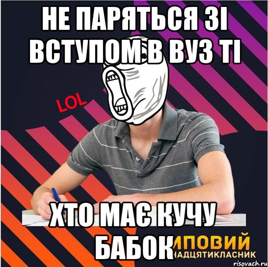 не паряться зі вступом в вуз ті хто має кучу бабок, Мем Типовий одинадцятикласник