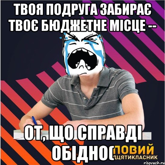 твоя подруга забирає твоє бюджетне місце -- от, що справді обідно(, Мем Типовий одинадцятикласник