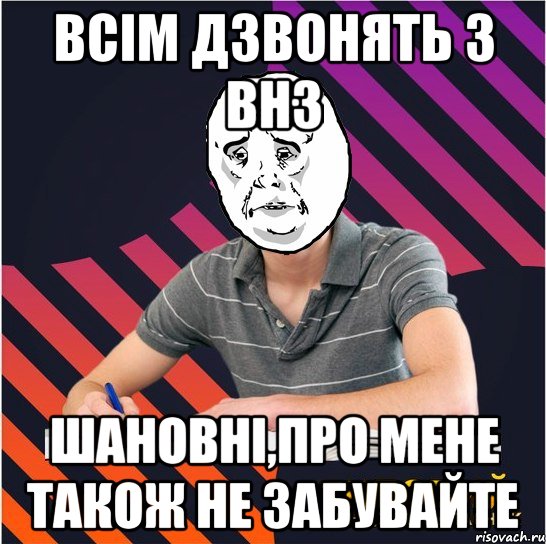 всім дзвонять з внз шановні,про мене також не забувайте, Мем Типовий одинадцятикласник