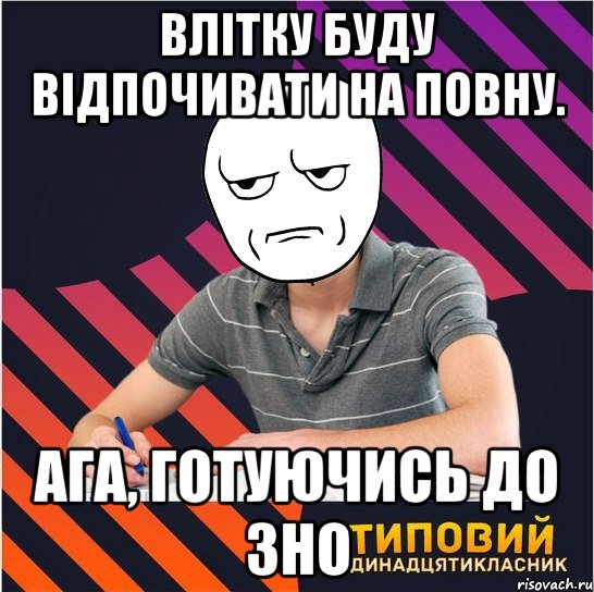 влітку буду відпочивати на повну. ага, готуючись до зно, Мем Типовий одинадцятикласник