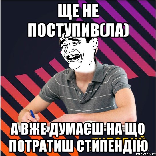 ще не поступив(ла) а вже думаєш на що потратиш стипендію, Мем Типовий одинадцятикласник