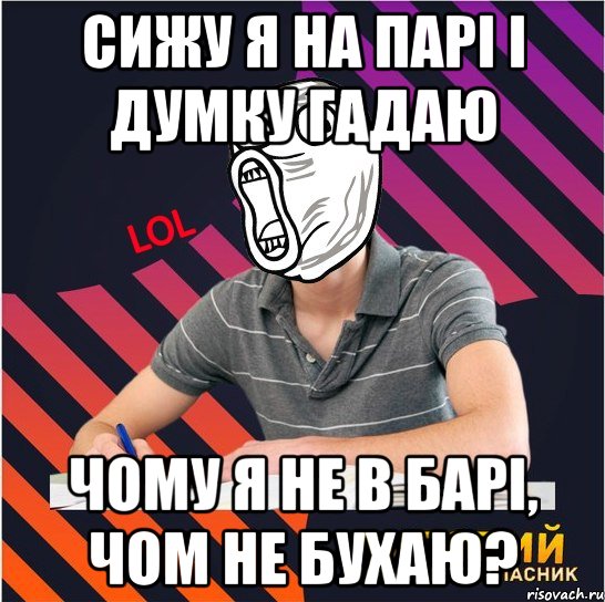 сижу я на парі і думку гадаю чому я не в барі, чом не бухаю?, Мем Типовий одинадцятикласник