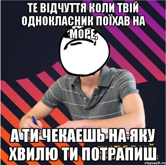 те відчуття коли твій однокласник поїхав на море, а ти чекаешь на яку хвилю ти потрапиш, Мем Типовий одинадцятикласник