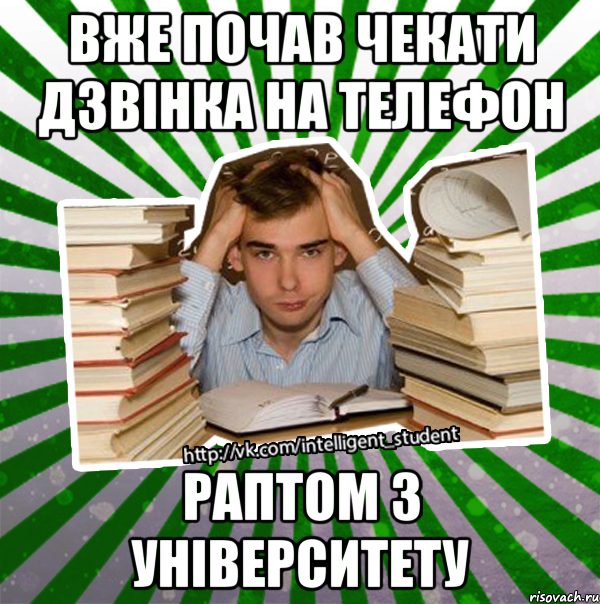 вже почав чекати дзвінка на телефон раптом з університету