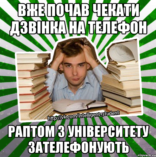 вже почав чекати дзвінка на телефон раптом з університету зателефонують