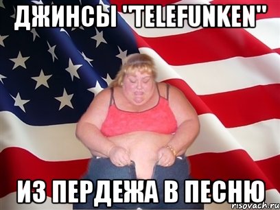 джинсы "telefunken" из пердежа в песню, Мем Толстая американка